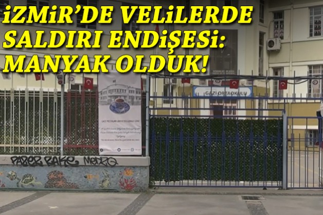 İzmir'de velilerde saldırı endişesi: Manyak olduk!