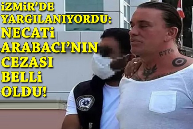 İzmir'de yargılanıyordu: Necati Arabacı'nın cezası belli oldu