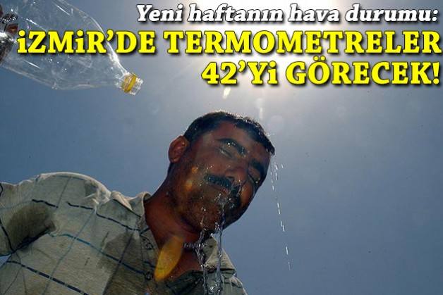 İzmir'de yeni haftada termometreler 42'yi gösterecek!
