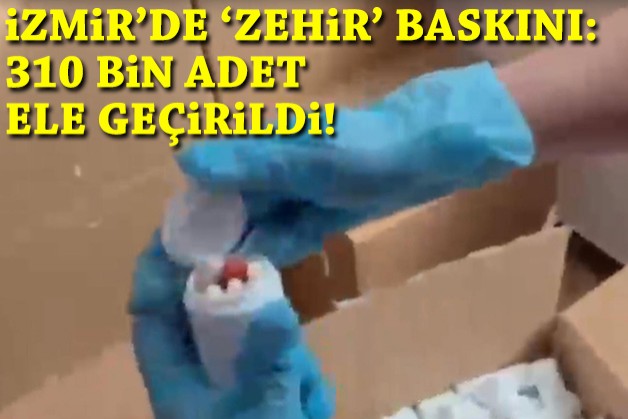 İzmir'de 'zehir' baskını: 310 bin adet ele geçirildi!