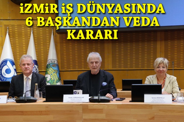 İzmir iş dünyasında 6 başkandan veda kararı!