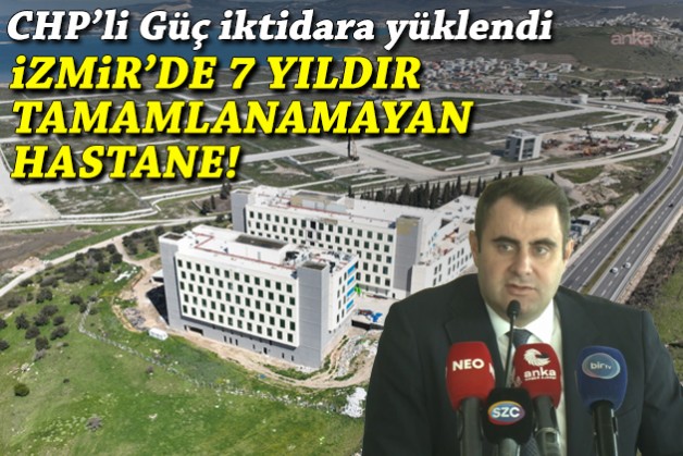 İzmir’de 7 yıldır tamamlanamayan hastane! CHP'li Güç iktidara yüklendi