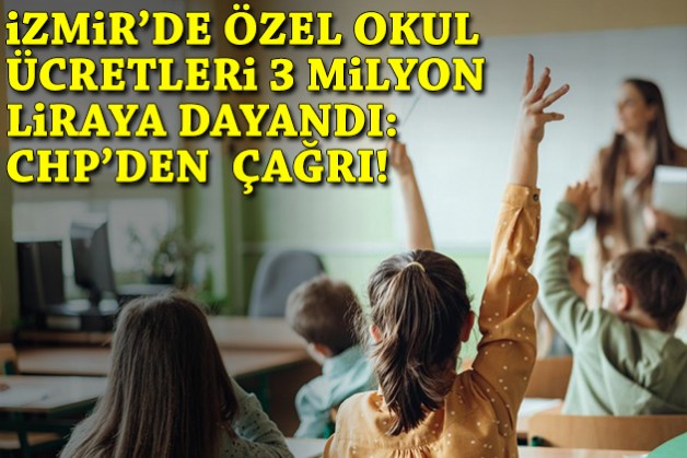 İzmir’de özel okul ücretleri 3 milyon TL’ye dayandı: CHP'den çağrı!