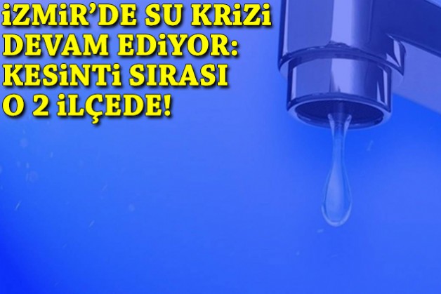 İzmir’de su krizi devam ediyor: Kesinti sırası yeniden o 2 ilçede!