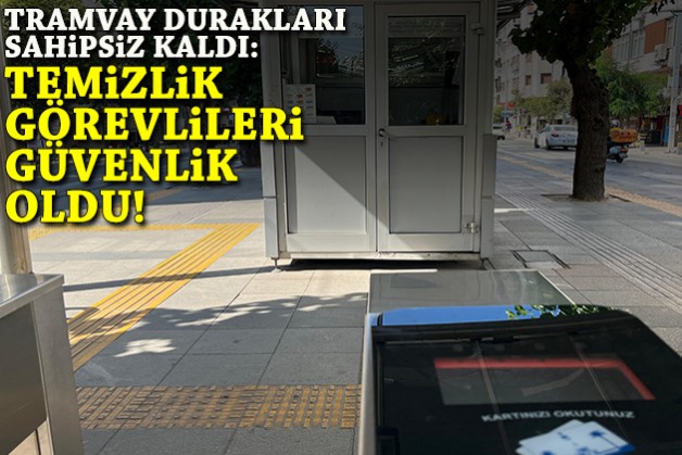 İzmir’de tramvay durakları sahipsiz kaldı: Temizlik personeli güvenlik oldu