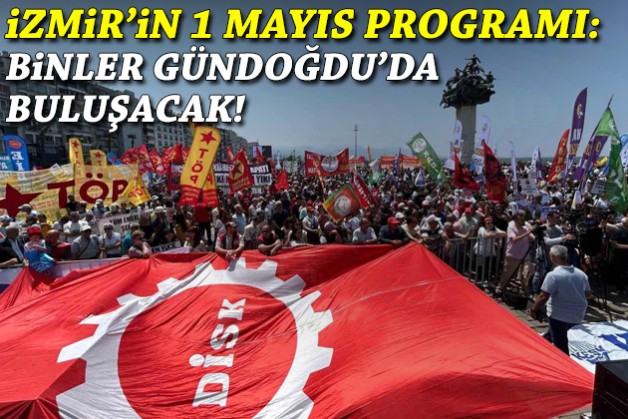 İzmir’in 1 Mayıs programı: Binler Gündoğdu’da buluşacak!