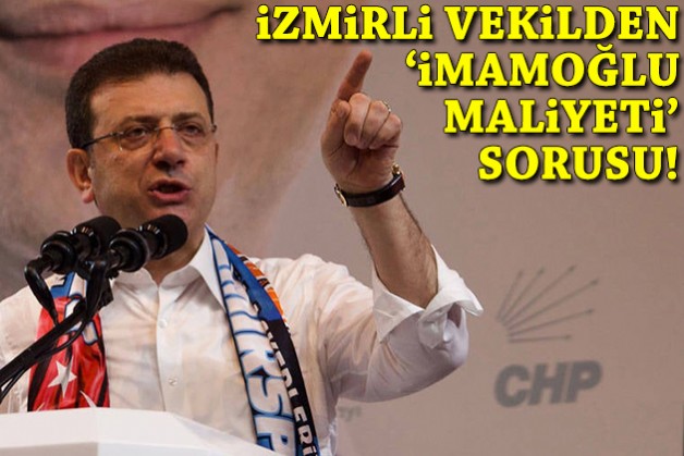 İzmirli vekilden 'İmamoğlu maliyeti' sorusu!