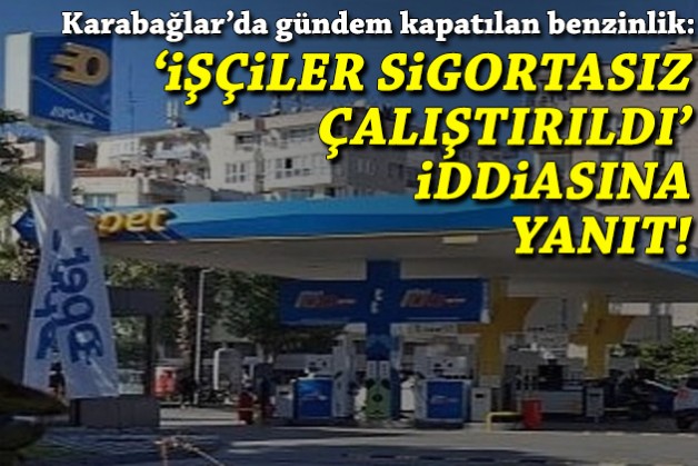 Karabağlar'da gündem benzinlik: 'İşçiler sigortasız çalıştırıldı' iddiasına yanıt!