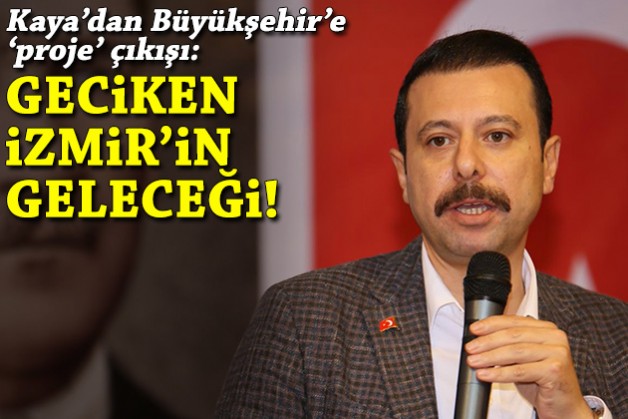 Kaya'dan Büyükşehir'e 'proje' çıkışı: Geciken İzmir'in geleceği!