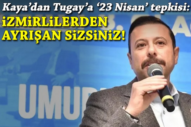 Kaya'dan Tugay'a '23 Nisan' tepkisi: İzmirlilerden ayrışan, kente rağmen tertip yapan sizsiniz!