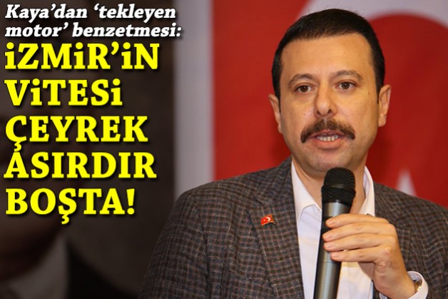 Kaya'dan 'tekleyen motor' benzetmesi: İzmir’in vitesi, çeyrek asırdır boşta!