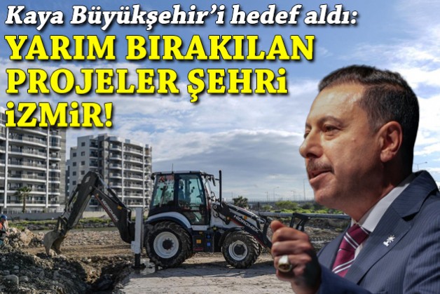Kaya'nın hedefinde Büyükşehir: Yarım bırakılan projeler şehri İzmir!