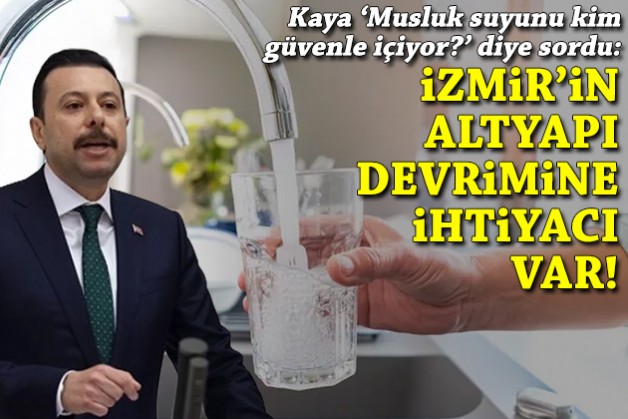 Kaya’dan İZSU’ya 'Musluk suyunu kim güvenle içiyor?' sorusu: İzmir'in altyapı devrimine ihtiyacı var!