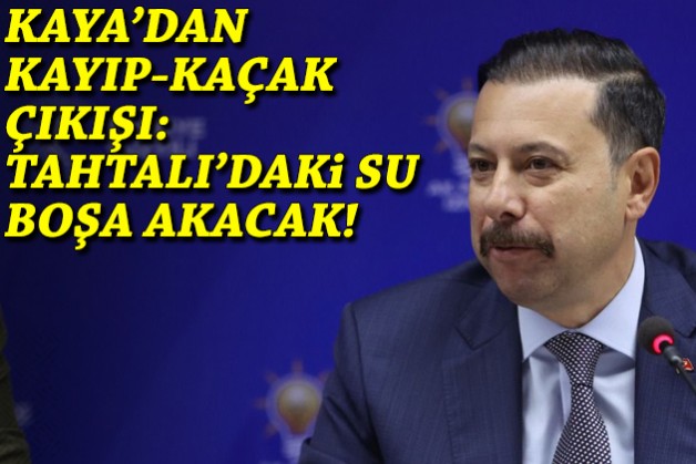 Kaya’dan kayıp-kaçak çıkışı: Tahtalı’daki su boşa akacak!