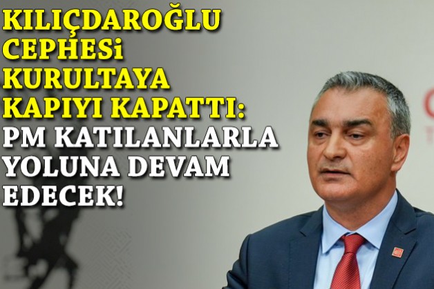 Kılıçdaroğlu cephesi kurultaya kapıyı kapattı: PM katılanlarla yoluna devam edecek!