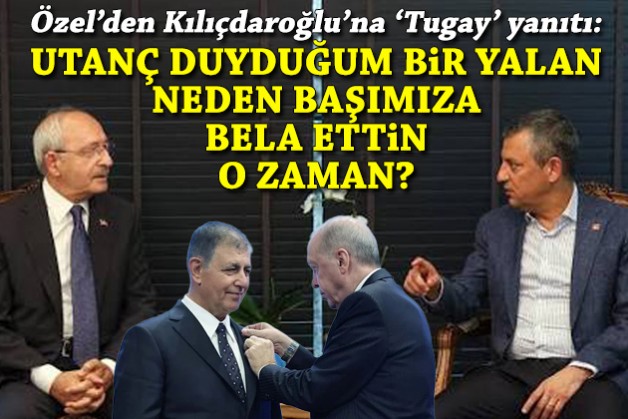 Kılıçdaroğlu'na 'Tugay' yanıtı: Utanç duyduğum bir yalan, niye başımıza bela ettin o zaman?