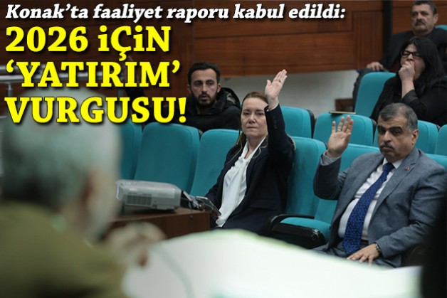 Konak’ta faaliyet raporu kabul edildi: 2026 için 'yatırım' vurgusu!