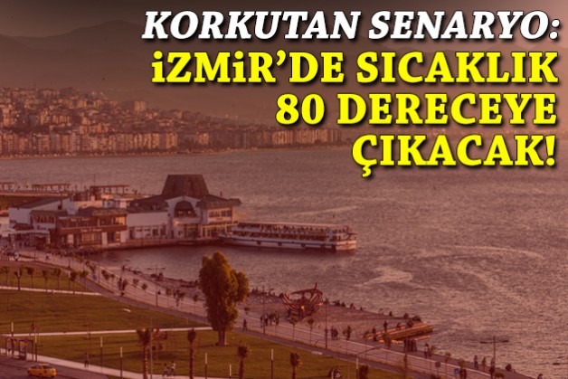 Korkutan senaryo: İzmir'de sıcaklık 80 dereceye çıkacak!