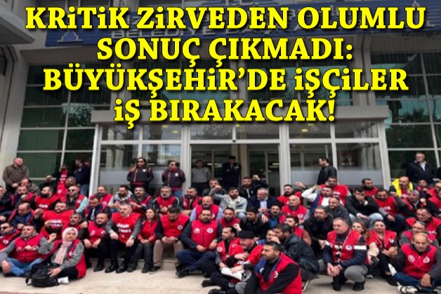 Kritik zirveden olumlu sonuç çıkmadı: Büyükşehir'de işçiler iş bırakacak!