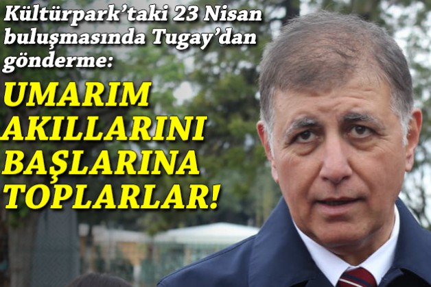 Kültürpark'taki 23 Nisan buluşmasında Tugay'dan gönderme: Umarım akıllarını başlarına toplarlar!