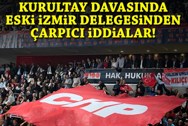 Kurultay davasında eski İzmir delegesinden çarpıcı iddialar!