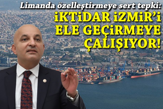 Limanın özelleştirilmesine tepki: İktidar İzmir'i ele geçirmeye çalışıyor!