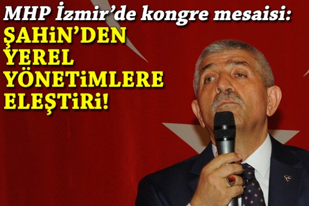 MHP İzmir'de kongre mesaisi: Şahin'den yerel yönetimlere eleştiri