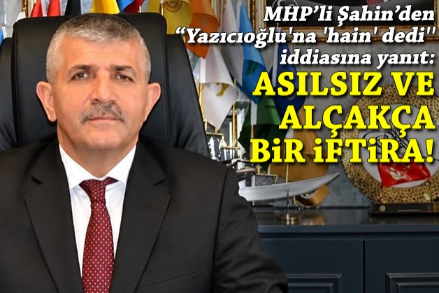 MHP'li Şahin'den 'Yazıcıoğlu'na 'hain' dedi' iddiasına yanıt: Asılsız ve alçakça bir iftira!