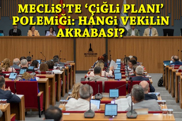 Meclis'te 'Çiğli planı' polemiği: Hangi milletvekilinin akrabası?
