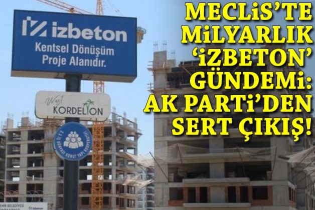 Meclis'te milyarlık İZBETON gündemi: AK Parti'den 'İyi yönetilmiyor' çıkışı!