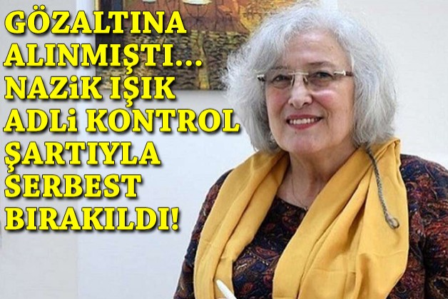 Nazik Işık adli kontrol şartıyla serbest bırakıldı