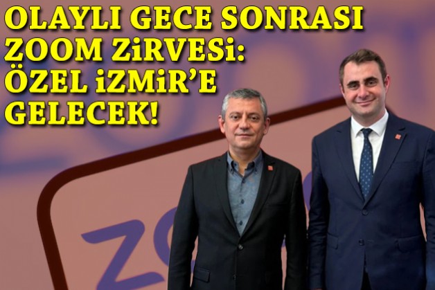 Olaylı gece sonrası ‘Zoom’ zirvesi: Özel İzmir’e gelecek!