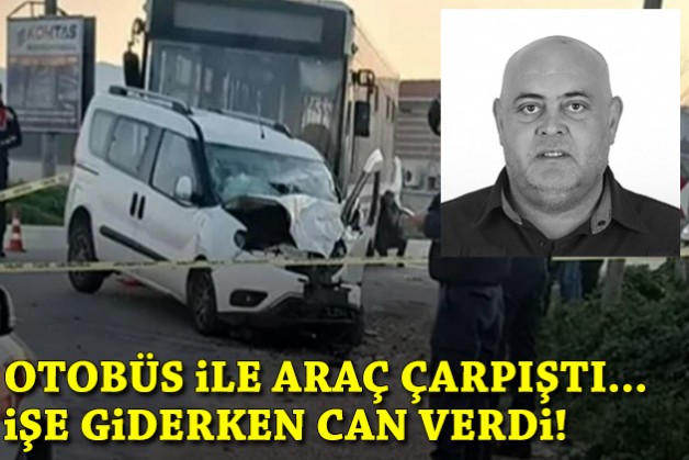 Otobüs ile araç çarpıştı... İşe giderken can verdi!