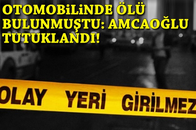 Otomobilinde ölü bulunmuştu: Amcaoğlu tutuklandı