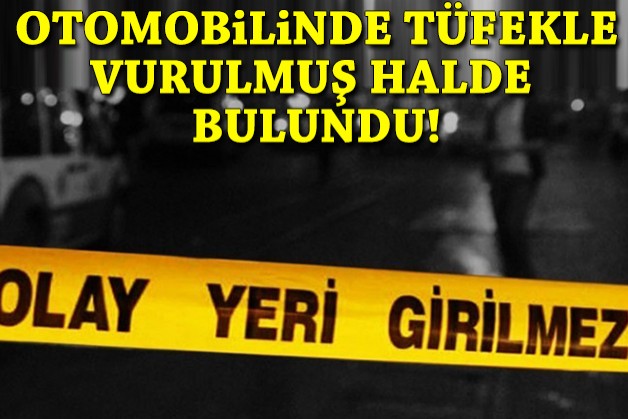 Otomobilinde tüfekle vurulmuş halde bulundu