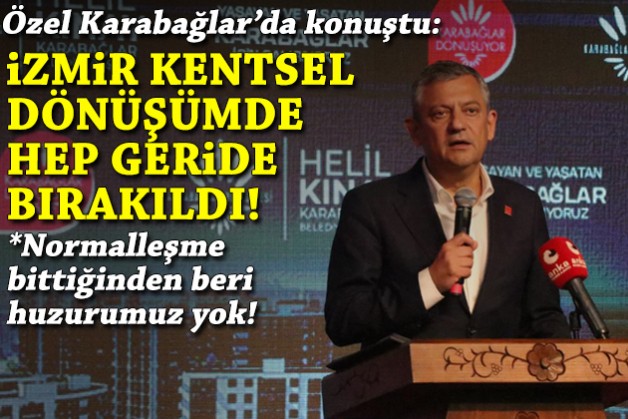 Özel, Karabağlar'da konuştu: İzmir kentsel dönüşümde hep geride bırakıldı!