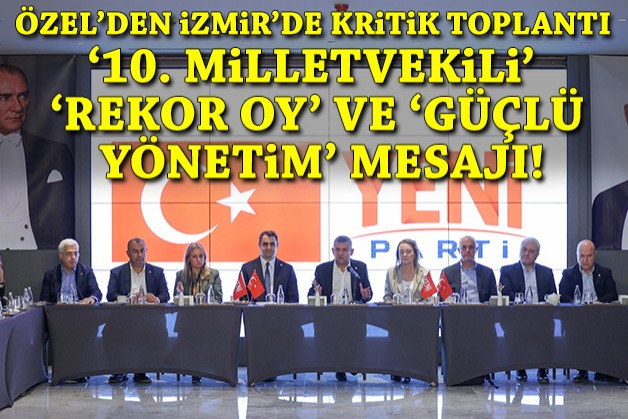 Özel'den İzmir'de '10. milletvekili', 'rekor oy' ve 'güçlü yönetim' mesajı!