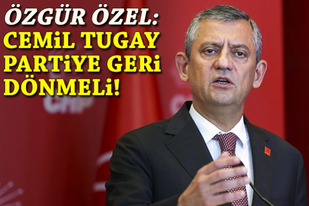 Özel'den 'Tugay' yanıtı: Partiye geri dönmeli!