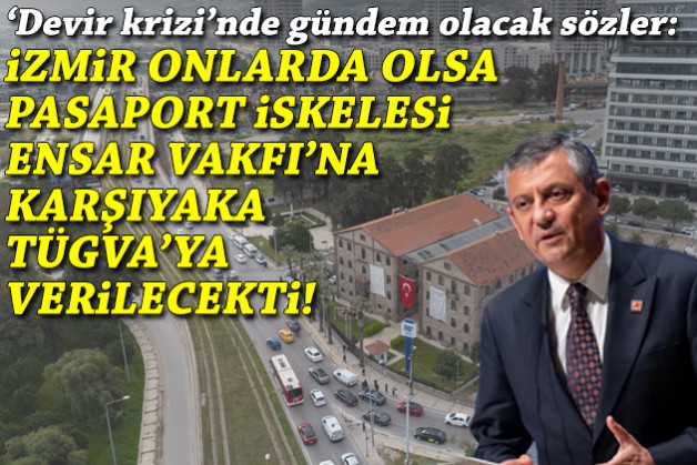 Özel'den 'devir' çıkışı: İzmir onlarda olsa Pasaport İskelesi Ensar Vakfı'na verilecekti!