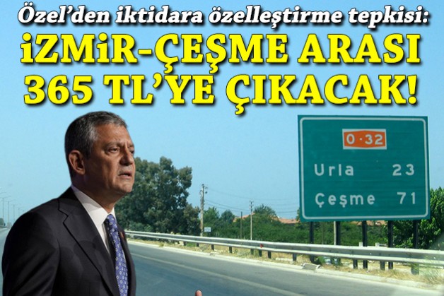 Özel'den iktidara özelleştirme tepkisi: İzmir-Çeşme arası 365 TL'ye çıkacak!