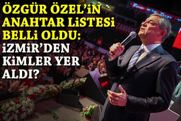 Özel'in anahtar listesi belli oldu: İzmir'den kimler yer aldı?