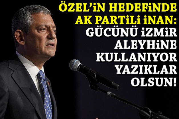 Özel'in hedefinde AK Partili İnan var: Gücünü İzmir aleyhine kullanıyor, yazıklar olsun!