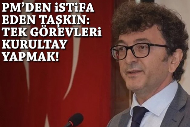PM'den istifa eden Taşkın: Tek görevleri kurultay yapmak!
