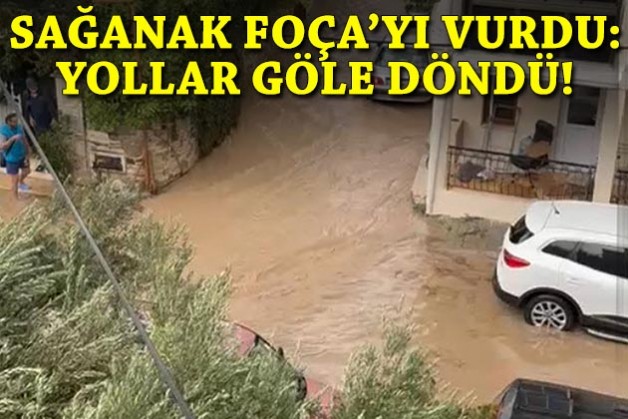 Sağanak Foça'yı vurdu: Yollar göle döndü!
