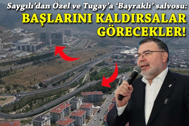 Saygılı'dan Özel ve Tugay'a 'Bayraklı' salvosu: Başlarını kaldırsalar görecekler!