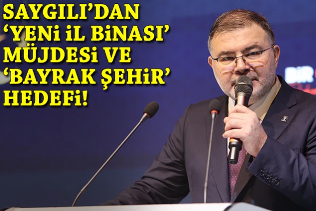 Saygılı'dan 'yeni il binası' müjdesi ve 'bayrak şehir' hedefi!