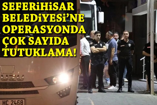 Seferihisar Belediyesi'ne operasyonda tutuklamalar!