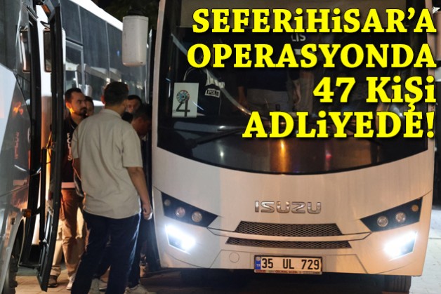 Seferihisar'a operasyonda 47 kişi adliyede!