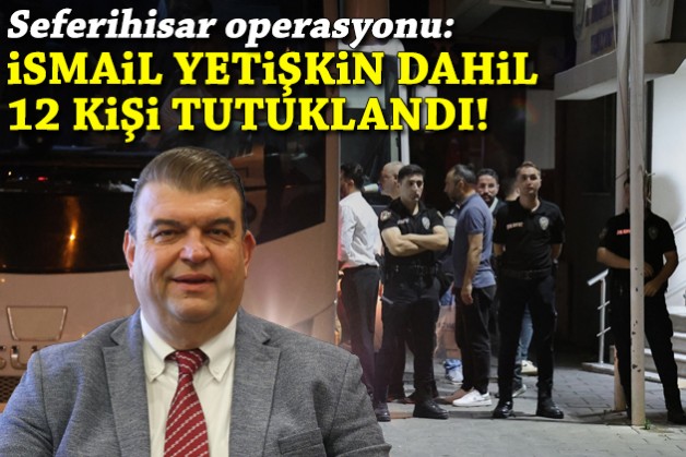 Seferihisar operasyonu: Başkan Yetişkin dahil 12 kişi tutuklandı!