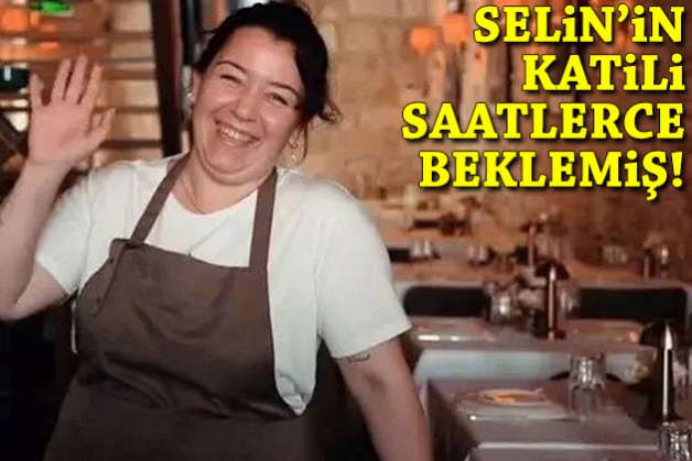 Selin'in katili saatlerce restoran önünde beklemiş!